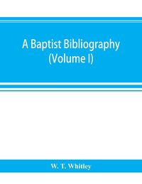 Produktbild: A Baptist bibliography; being a register of the chief materials for Baptist history, whether in manuscript or in print, preserved in Great Britain, Ir