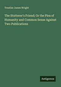 Produktbild: The Stutterer's Friend; Or the Plea of Humanity and Common Sense Against Two Publications