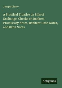 Produktbild: A Practical Treatise on Bills of Exchange, Checks on Bankers, Promissory Notes, Bankers' Cash Notes, and Bank Notes