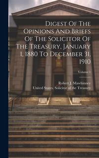 Produktbild: Digest Of The Opinions And Briefs Of The Solicitor Of The Treasury, January 1, 1880 To December 31, 1910; Volume 1
