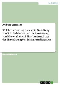 Produktbild: Welche Bedeutung haben die Gestaltung von Schulgeb&auml;uden und die Ausstattung von Klassenr&auml;umen? Eine Untersuchung der Einsch&auml;tzung von Lehramtstudieren