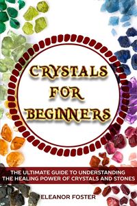 Produktbild: Crystals for Beginners: the Ultimate Guide to Understand the Healing Power of Crystals and Stones