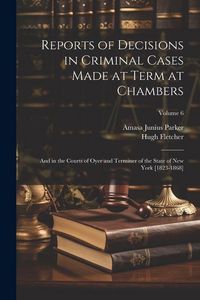 Produktbild: Reports of Decisions in Criminal Cases Made at Term at Chambers: And in the Courts of Oyer and Terminer of the State of New York [1823-1868]; Volume 6