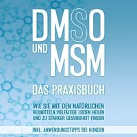 Produktbild: DMSO und MSM - Das Praxisbuch: Wie Sie mit den nat&uuml;rlichen Heilmitteln vielf&auml;ltige Leiden heilen und zu starker Gesundheit finden - inkl. Anwendungstipps bei Hunden