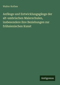 Produktbild: Anf&auml;nge und Entwicklungsg&auml;nge der alt-umbrischen Malerschulen, insbesondere ihre Beziehungen zur fr&uuml;hsienischen Kunst