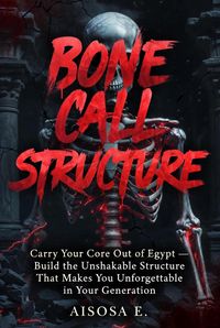 Produktbild: Bone Call Structure : Carry Your Core Out of Egypt - Build the Unshakable Structure That Makes You Unforgettable in Your Generation