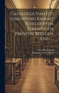 Produktbild: Catalogus Van Het Uimuntend Kabinet Schilderyen, Tekeningen, Prenten, Beelden, Enz ......