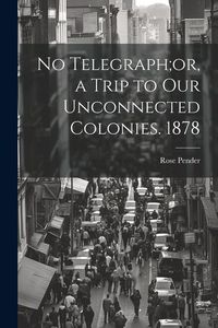 Produktbild: No Telegraph;or, a Trip to Our Unconnected Colonies. 1878