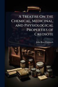 Produktbild: A Treatise On the Chemical, Medicinal, and Physiological Properties of Creosote