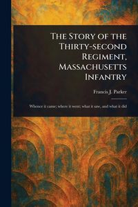 Produktbild: The Story of the Thirty-second Regiment, Massachusetts Infantry