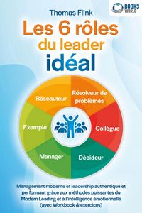 Produktbild: Les 6 r&ocirc;les du leader id&eacute;al: Management moderne et leadership authentique et performant gr&acirc;ce aux m&eacute;thodes puissantes du Modern Leading et &agrave; l'intelli