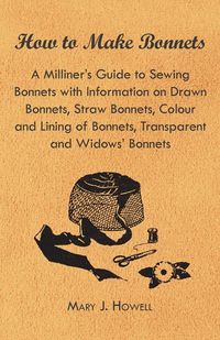Produktbild: How to Make Bonnets - A Milliner's Guide to Sewing Bonnets with Information on Drawn Bonnets, Straw Bonnets, Colour and Lining of Bonnets, Transparent