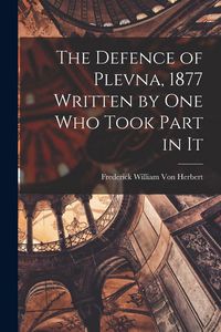 Produktbild: The Defence of Plevna, 1877 Written by one who Took Part in It