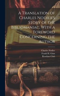 Produktbild: A Translation of Charles Nodier's Story of the Bibliomaniac, With a Foreword Concerning the Author