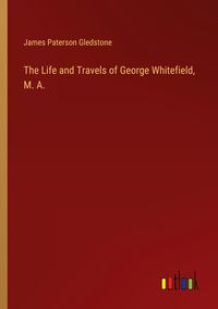 Produktbild: The Life and Travels of George Whitefield, M. A.