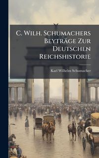 Produktbild: C. Wilh. Schumachers Beytr&auml;ge Zur Deutschen Reichshistorie