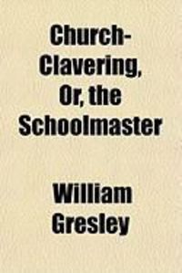 Produktbild: Church-Clavering, Or, the Schoolmaster