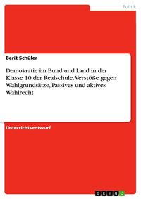 Produktbild: Demokratie im Bund und Land in der Klasse 10 der Realschule. Verst&ouml;&szlig;e gegen Wahlgrunds&auml;tze, Passives und aktives Wahlrecht