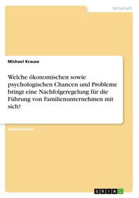 Produktbild: Welche &ouml;konomischen sowie psychologischen Chancen und Probleme bringt eine Nachfolgeregelung f&uuml;r die F&uuml;hrung von Familienunternehmen mit sich?