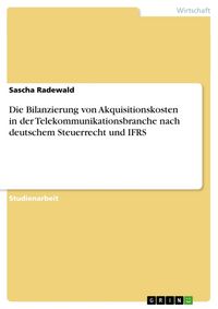 Produktbild: Die Bilanzierung von Akquisitionskosten in der Telekommunikationsbranche nach deutschem Steuerrecht und IFRS