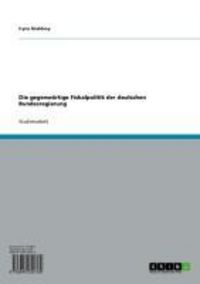 Produktbild: Die gegenw&auml;rtige Fiskalpolitik der deutschen Bundesregierung