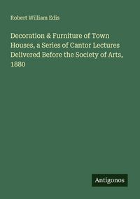Produktbild: Decoration & Furniture of Town Houses, a Series of Cantor Lectures Delivered Before the Society of Arts, 1880