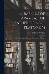 Produktbild: Numenius of Apamea [microform], the Father of Neo-Platonism; Works, Biography, Message, Sources, and Influence