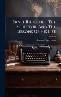 Produktbild: Ernst Rietschel, The Sculptor, And The Lessons Of His Life