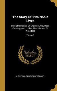 Produktbild: The Story Of Two Noble Lives: Being Memorials Of Charlotte, Countess Canning, And Louisa, Marchioness Of Waterford; Volume 3