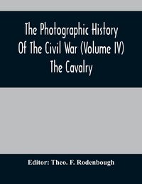 Produktbild: The Photographic History Of The Civil War (Volume IV) The Cavalry