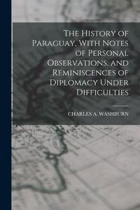 Produktbild: The History of Paraguay, With Notes of Personal Observations, and Reminiscences of Diplomacy Under Difficulties