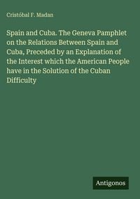 Produktbild: Spain and Cuba. The Geneva Pamphlet on the Relations Between Spain and Cuba, Preceded by an Explanation of the Interest which the American People have