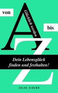 Produktbild: Gl&uuml;cklich werden von A bis Z: Dein Lebensgl&uuml;ck finden und festhalten!