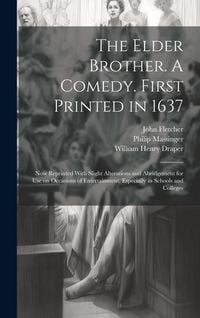 Produktbild: The Elder Brother. A Comedy. First Printed in 1637; now Reprinted With Slight Alterations and Abridgement for use on Occasions of Entertainment, Espec