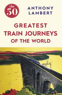 Produktbild: The 50 Greatest Train Journeys of the World