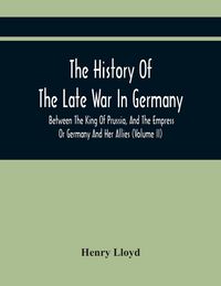 Produktbild: The History Of The Late War In Germany, Between The King Of Prussia, And The Empress Or Germany And Her Allies (Volume Ii)