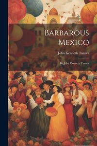 Produktbild: Barbarous Mexico: By John Kenneth Turner