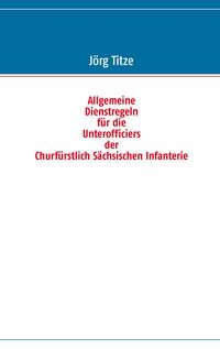 Produktbild: Allgemeine Dienstregeln f&uuml;r die Unterofficiers der Churf&uuml;rstlich S&auml;chsischen Infanterie