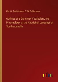 Produktbild: Outlines of a Grammar, Vocabulary, and Phraseology, of the Aboriginal Language of South Australia
