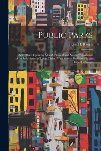 Produktbild: Public Parks: Their Effects Upon the Moral, Physical and Sanitary Condition of the Inhabitants of Large Cities: With Special Referen