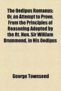 Produktbild: The Oedipus Romanus; Or, an Attempt to Prove, from the Principles of Reasoning Adopted by the Rt. Hon. Sir William Drummond, in His Oedipus
