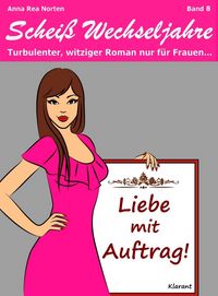 Produktbild: Liebe mit Auftrag! Schei&szlig; Wechseljahre, Band 8. Turbulenter, witziger Liebesroman nur f&uuml;r Frauen...