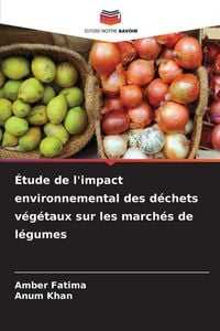 Produktbild: &Eacute;tude de l'impact environnemental des d&eacute;chets v&eacute;g&eacute;taux sur les march&eacute;s de l&eacute;gumes