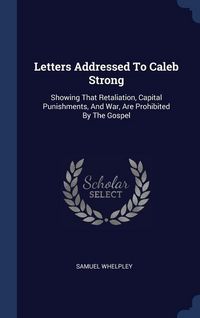 Produktbild: Letters Addressed To Caleb Strong: Showing That Retaliation, Capital Punishments, And War, Are Prohibited By The Gospel
