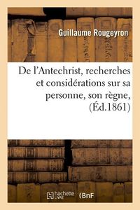 Produktbild: De l'Antechrist, Recherches Et Consid&eacute;rations Sur Sa Personne, Son R&egrave;gne, (&Eacute;d.1861)