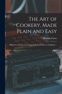 Produktbild: The Art of Cookery, Made Plain and Easy: Which Far Exceeds Any Thing of the Kind Ever yet Published ...