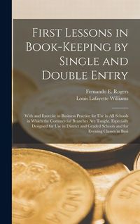 Produktbild: First Lessons in Book-Keeping by Single and Double Entry: With and Exercise in Business Practice for Use in All Schools in Which the Commercial Branch