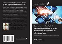 Produktbild: Cerrar la brecha digital: explorar el papel de la IA, el aprendizaje autom&aacute;tico y la ciberseguridad