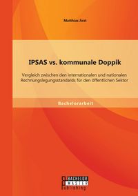Produktbild: IPSAS vs. kommunale Doppik: Vergleich zwischen den internationalen und nationalen Rechnungslegungsstandards f&uuml;r den &ouml;ffentlichen Sektor