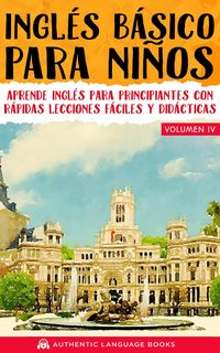 Produktbild: Ingl&eacute;s B&aacute;sico Para Ni&ntilde;os Volumen IV: Aprende Ingl&eacute;s Para Principiantes Con R&aacute;pidas Lecciones F&aacute;ciles Y Did&aacute;cticas